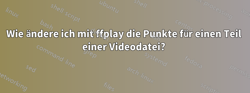 Wie ändere ich mit ffplay die Punkte für einen Teil einer Videodatei?