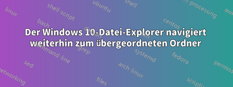 Der Windows 10-Datei-Explorer navigiert weiterhin zum übergeordneten Ordner