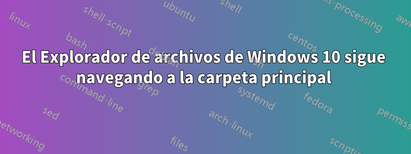 El Explorador de archivos de Windows 10 sigue navegando a la carpeta principal