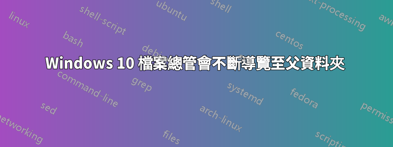 Windows 10 檔案總管會不斷導覽至父資料夾