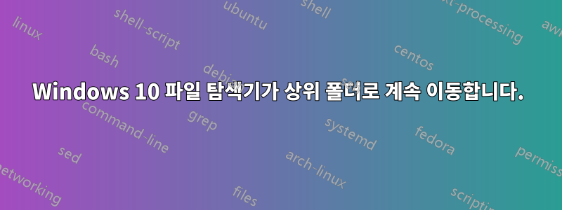 Windows 10 파일 탐색기가 상위 폴더로 계속 이동합니다.