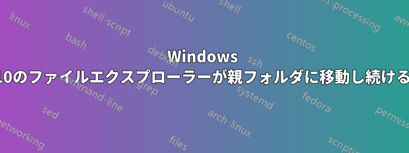 Windows 10のファイルエクスプローラーが親フォルダに移動し続ける
