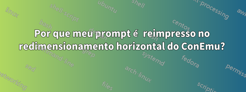 Por que meu prompt é reimpresso no redimensionamento horizontal do ConEmu?