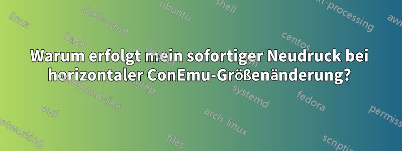 Warum erfolgt mein sofortiger Neudruck bei horizontaler ConEmu-Größenänderung?