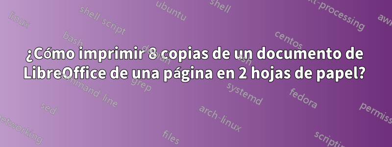 ¿Cómo imprimir 8 copias de un documento de LibreOffice de una página en 2 hojas de papel?