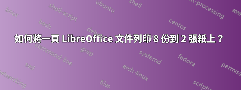 如何將一頁 LibreOffice 文件列印 8 份到 2 張紙上？