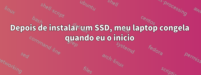 Depois de instalar um SSD, meu laptop congela quando eu o inicio