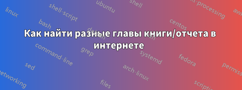 Как найти разные главы книги/отчета в интернете 