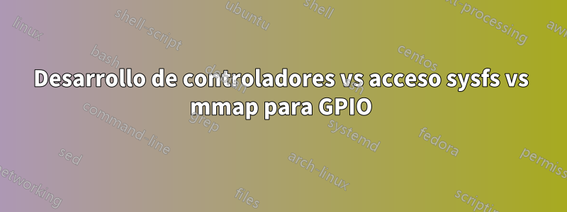 Desarrollo de controladores vs acceso sysfs vs mmap para GPIO