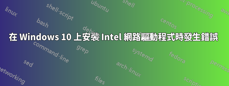 在 Windows 10 上安裝 Intel 網路驅動程式時發生錯誤