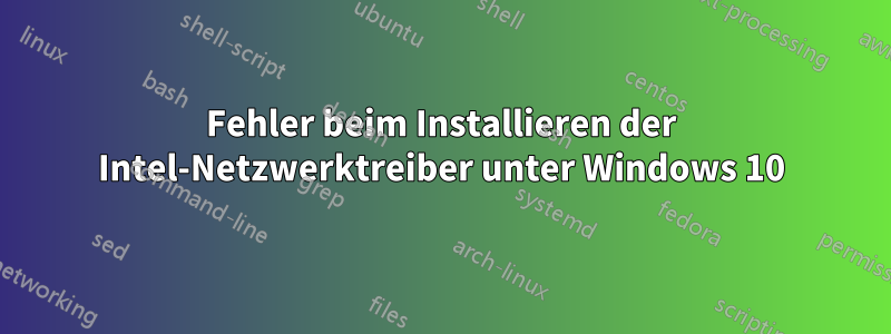 Fehler beim Installieren der Intel-Netzwerktreiber unter Windows 10