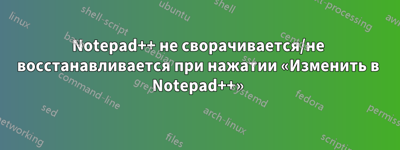 Notepad++ не сворачивается/не восстанавливается при нажатии «Изменить в Notepad++»