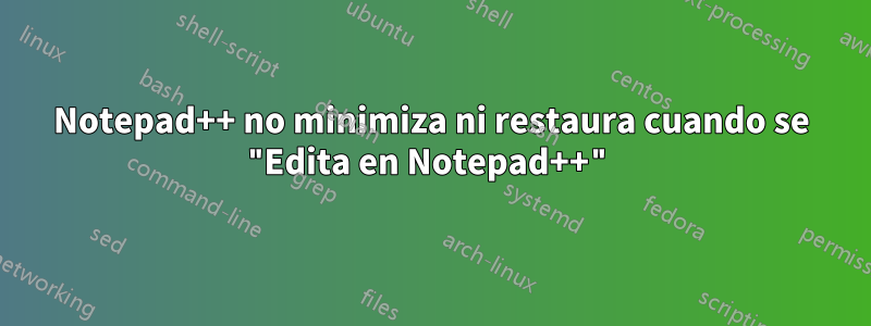Notepad++ no minimiza ni restaura cuando se "Edita en Notepad++"