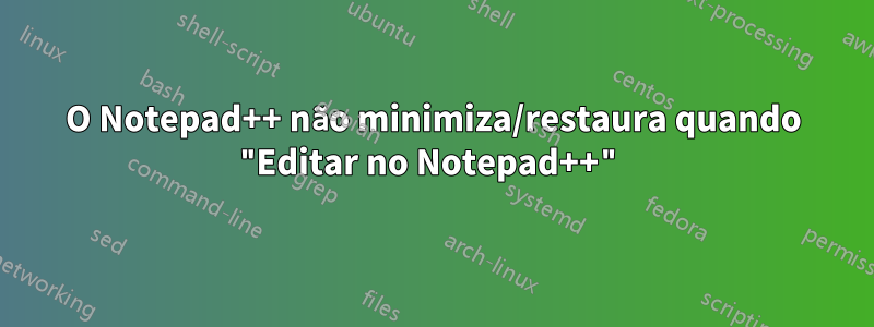 O Notepad++ não minimiza/restaura quando "Editar no Notepad++"