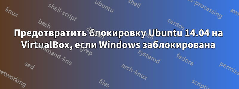 Предотвратить блокировку Ubuntu 14.04 на VirtualBox, если Windows заблокирована