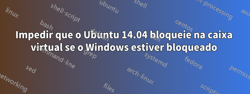 Impedir que o Ubuntu 14.04 bloqueie na caixa virtual se o Windows estiver bloqueado