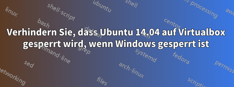 Verhindern Sie, dass Ubuntu 14.04 auf Virtualbox gesperrt wird, wenn Windows gesperrt ist