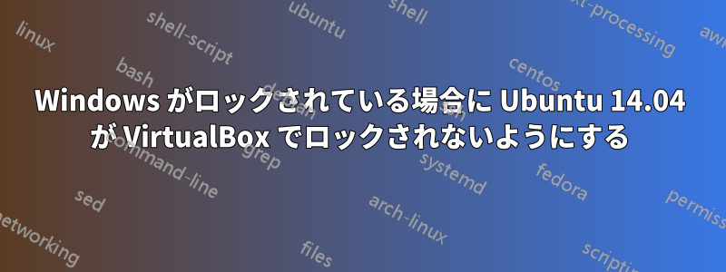 Windows がロックされている場合に Ubuntu 14.04 が VirtualBox でロックされないようにする