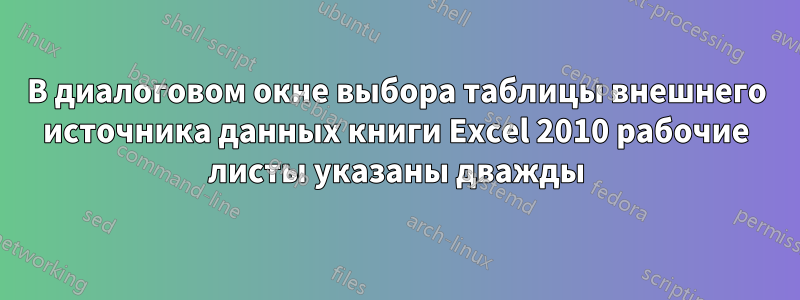 В диалоговом окне выбора таблицы внешнего источника данных книги Excel 2010 рабочие листы указаны дважды