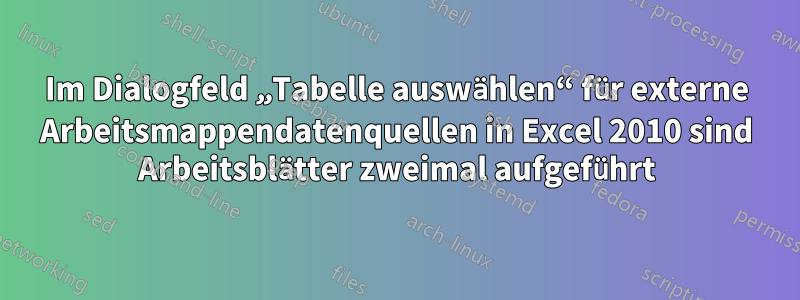 Im Dialogfeld „Tabelle auswählen“ für externe Arbeitsmappendatenquellen in Excel 2010 sind Arbeitsblätter zweimal aufgeführt
