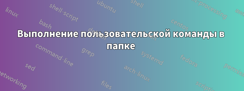 Выполнение пользовательской команды в папке