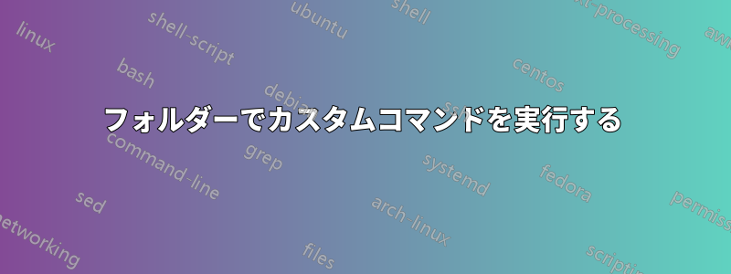 フォルダーでカスタムコマンドを実行する