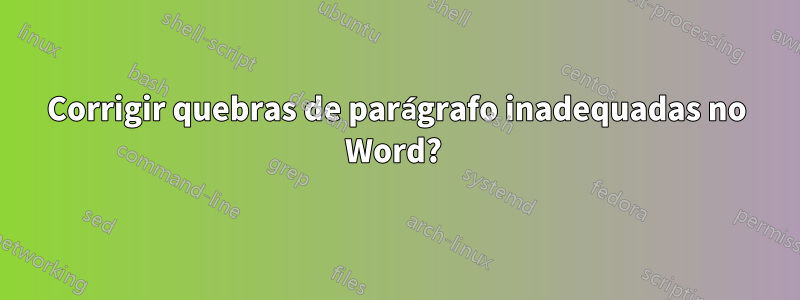 Corrigir quebras de parágrafo inadequadas no Word?