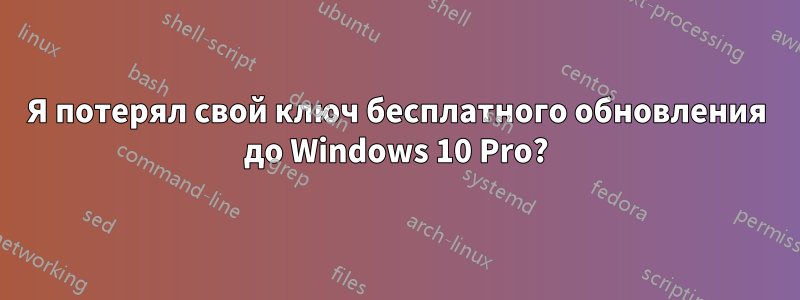 Я потерял свой ключ бесплатного обновления до Windows 10 Pro?