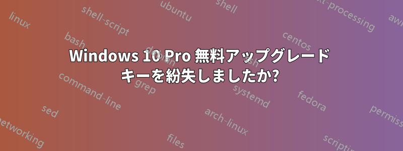 Windows 10 Pro 無料アップグレード キーを紛失しましたか?