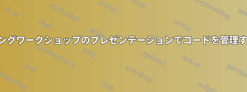 プログラミングワークショップのプレゼンテーションでコードを管理する良い方法