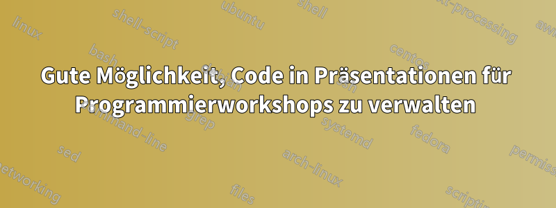 Gute Möglichkeit, Code in Präsentationen für Programmierworkshops zu verwalten