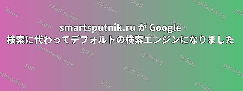 smartsputnik.ru が Google 検索に代わってデフォルトの検索エンジンになりました 