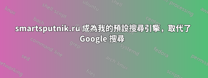 smartsputnik.ru 成為我的預設搜尋引擎，取代了 Google 搜尋 