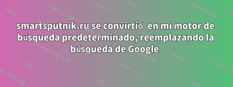 smartsputnik.ru se convirtió en mi motor de búsqueda predeterminado, reemplazando la búsqueda de Google 