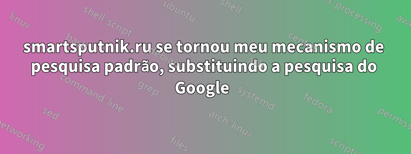 smartsputnik.ru se tornou meu mecanismo de pesquisa padrão, substituindo a pesquisa do Google 