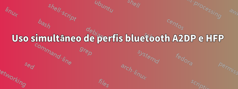 Uso simultâneo de perfis bluetooth A2DP e HFP