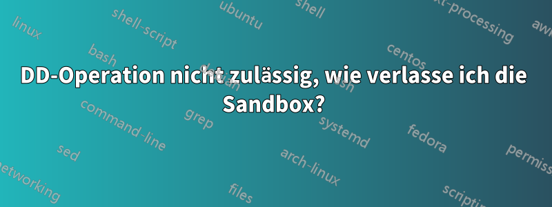 DD-Operation nicht zulässig, wie verlasse ich die Sandbox?