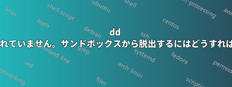 dd 操作は許可されていません。サンドボックスから脱出するにはどうすればいいですか?