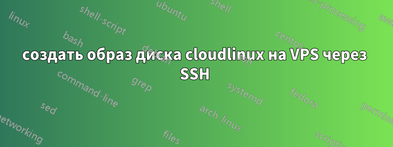 создать образ диска cloudlinux на VPS через SSH