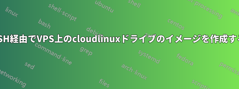 SSH経由でVPS上のcloudlinuxドライブのイメージを作成する