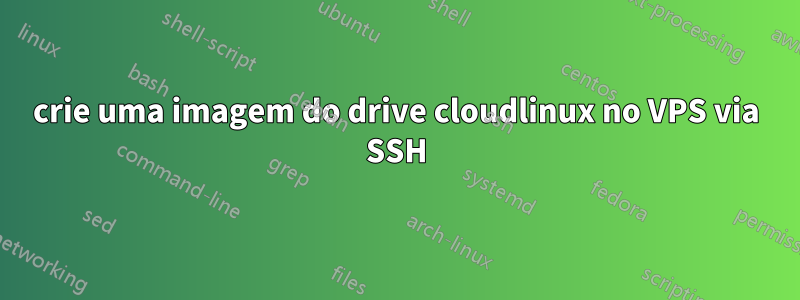 crie uma imagem do drive cloudlinux no VPS via SSH