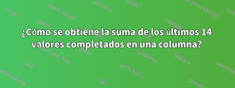 ¿Cómo se obtiene la suma de los últimos 14 valores completados en una columna?