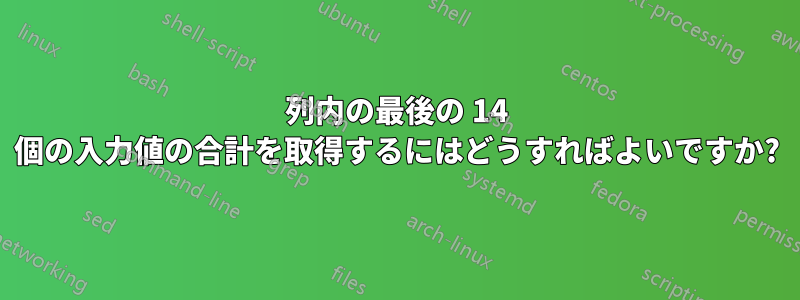 列内の最後の 14 個の入力値の合計を取得するにはどうすればよいですか?