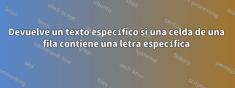 Devuelve un texto específico si una celda de una fila contiene una letra específica