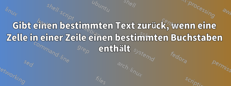 Gibt einen bestimmten Text zurück, wenn eine Zelle in einer Zeile einen bestimmten Buchstaben enthält