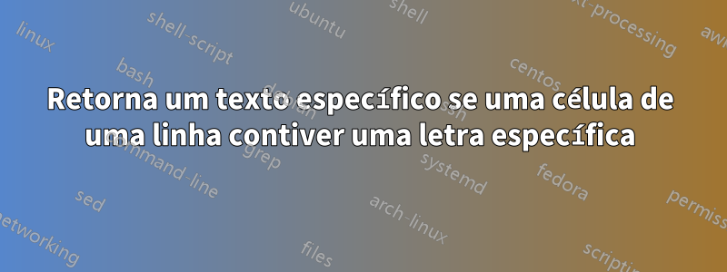 Retorna um texto específico se uma célula de uma linha contiver uma letra específica