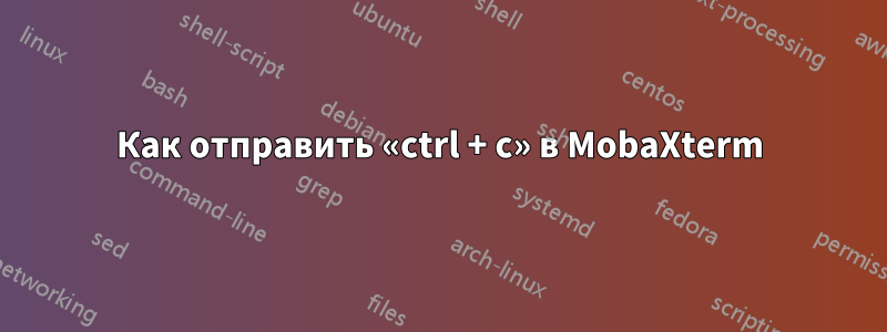 Как отправить «ctrl + c» в MobaXterm