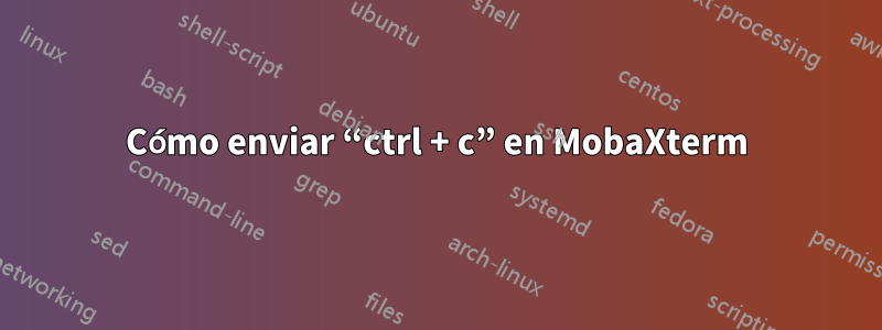 Cómo enviar “ctrl + c” en MobaXterm