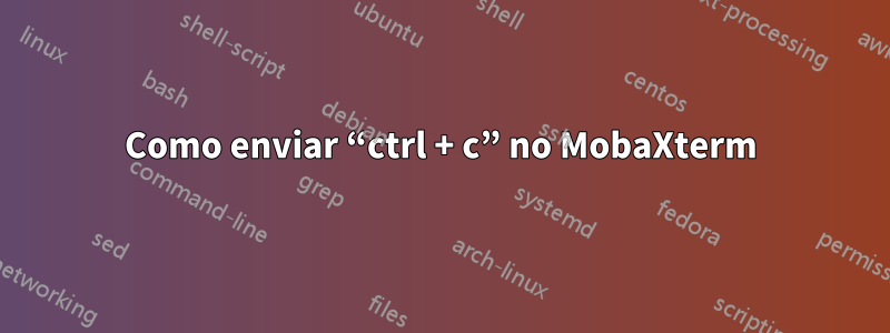 Como enviar “ctrl + c” no MobaXterm