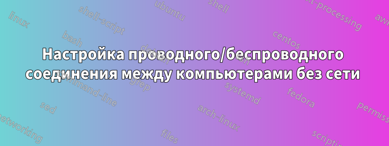 Настройка проводного/беспроводного соединения между компьютерами без сети